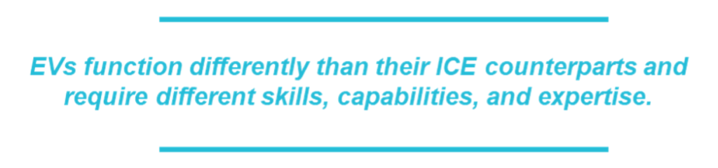 EVs function differently than their ICE counterparts and require different skills, capabilities, and expertise.