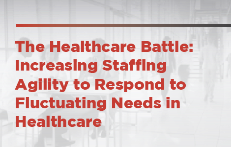 The Healthcare Battle: Increasing Staffing Agility to Respond to Fluctuating Needs in Healthcare