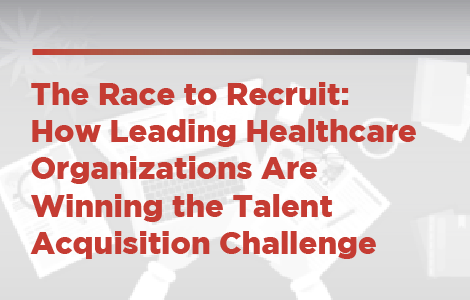 The Race to Recruit: How Leading Healthcare Organizations Are Winning the Talent Acquisition Challenge